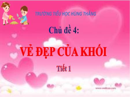 Bài giảng Mĩ Thuật 3 - Chủ đề 4: Vẻ đẹp của khối (Tiết 1)