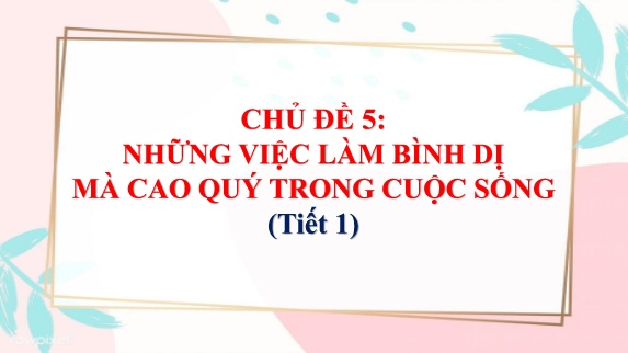 Bài giảng Mĩ Thuật Lớp 5 - Chủ đề 5: Những việc làm bình dị mà cao quý trong cuộc sống (Tiết 1)