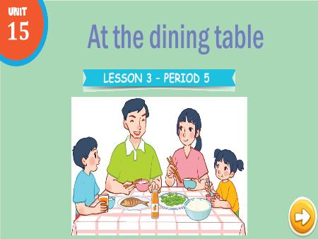 Bài giảng Tiếng Anh 3 Global Success - Tuần 26, Unit 15: At the dining table - Lesson 3, Period 5