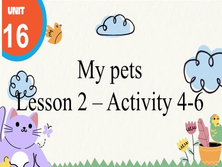 Bài giảng Tiếng Anh 3 Global Success - Tuần 28, Unit 16: My pets - Lesson 2, Activity 4-6