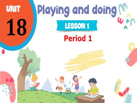 Bài giảng Tiếng Anh 3 Global Success - Tuần 30, Unit 18: Playing and doing - Lesson 1, Period 1