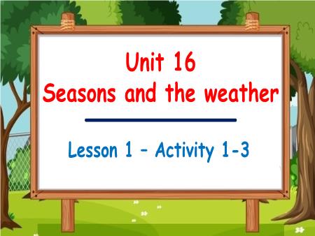 Bài giảng Tiếng Anh 5 Global Success - Tuần 27, Unit 16: Seasons and the weather - Lesson 1, Activity 1-3