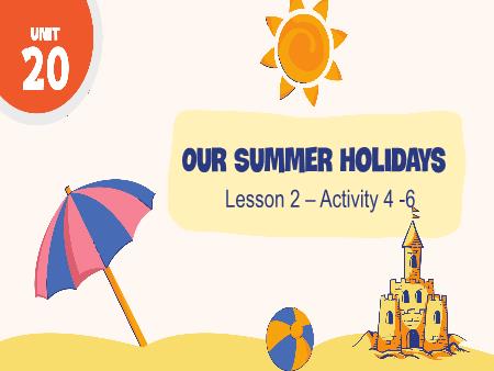 Bài giảng Tiếng Anh 5 Global Success - Tuần 34, Unit 20: Our summer holidays - Lesson 2, Activity 4-6