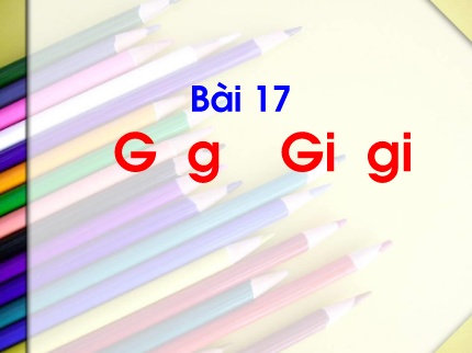 Bài giảng Tiếng Việt 1 - Bài 17: G g Gi gi