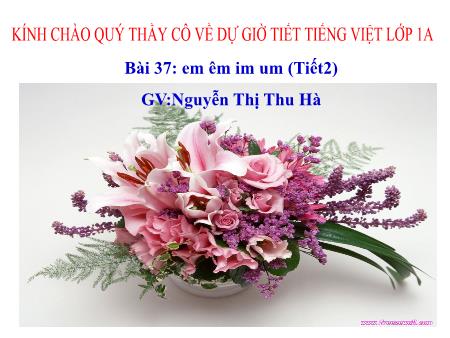 Bài giảng Tiếng Việt 1 - Bài 37: em êm im um (Tiết 2)(Nguyễn Thị Thu Hà)