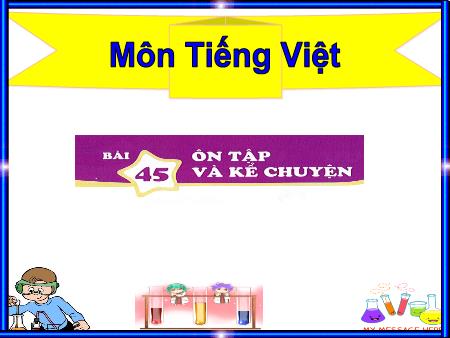 Bài giảng Tiếng Việt 1 - Bài 45: Ôn tập và kể chuyện: Sự tích hoa cúc trắng