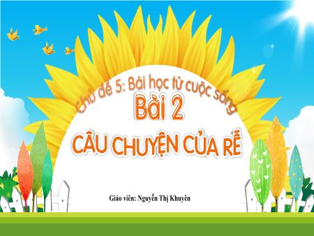 Bài giảng Tiếng Việt 1 - Tuần 27, Chủ đề 5. Bài 2: Câu chuyện của rễ (Nguyễn Thị Khuyên)