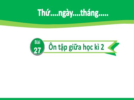 Bài giảng Tiếng Việt 2 - Tuần 27, Bài 27: Ôn tập giữa học kì 2