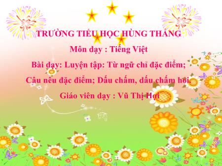 Bài giảng Tiếng Việt 2 - Tuần 8, Luyện tập: Từ ngữ chỉ đặc điểm. Câu nêu đặc điểm. Dấu chấm, dấu chấm hỏi (Vũ Thị Hợi)