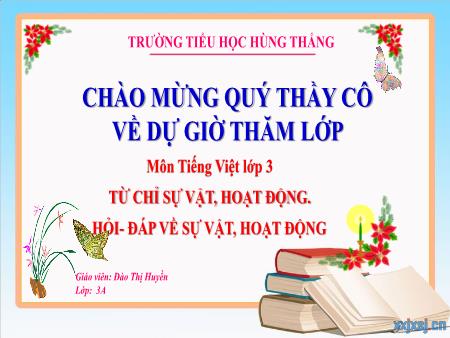 Bài giảng Tiếng Việt 3 - Tuần 16, Bài: Từ chỉ sự vật, hoạt động. Hỏi - đáp về sự vật, hoạt động (Đào Thị Huyền)