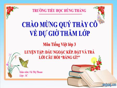 Bài giảng Tiếng Việt 3 - Tuần 24, Luyện tập: Dấu ngoặc kép. Đặt và trả lời câu hỏi Bằng gì? (Vũ Thị Thoan)