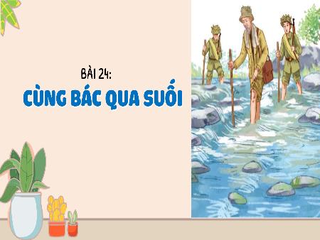 Bài giảng Tiếng Việt 3 - Tuần 31, Bài 24: Cùng Bác qua suối (Vũ Thị Mỵ)