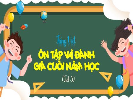 Bài giảng Tiếng Việt 4 - Tuần 35: Ôn tập và Đánh giá cuối năm học (Tiết 5)