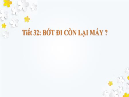 Bài giảng Toán 1 - Tuần 11, Tiết 32: Bớt đi còn lại mấy?