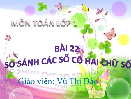 Bài giảng Toán 1 - Tuần 21, Bài 22: So sánh các số có hai chữ số (Vũ Thị Đào)