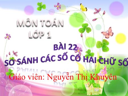 Bài giảng Toán 1 - Tuần 21, Tiết 61, Bài 22: So sánh các số có hai chữ số (Nguyễn Thị Khuyên)
