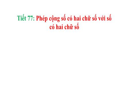 Bài giảng Toán 1 - Tuần 26, Tiết 77: Phép cộng số có hai chữ số với số có hai chữ số