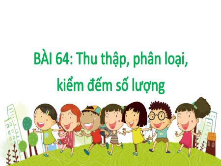 Bài giảng Toán 2 - Tuần 31, Bài 64: Thu thập, phân loại, kiểm đếm số lượng