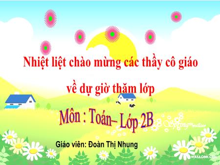 Bài giảng Toán 2 - Tuần 9, Bài 16: Luyện tập chung (Đoàn Thị Nhung)