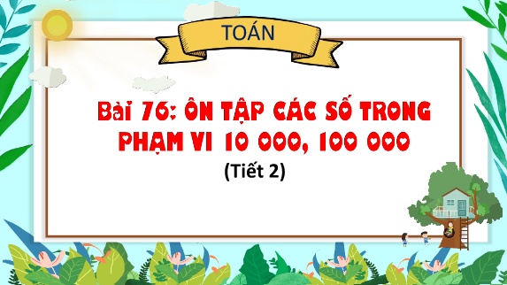 Bài giảng Toán 3 - Bài 76: Ôn tập các số trong phạm vi 10 000, 100 000 (Tiết 2)