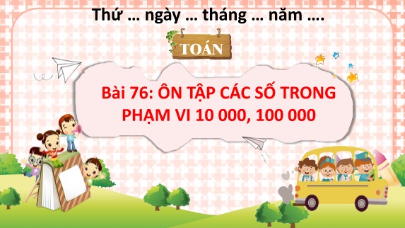 Bài giảng Toán 3 - Bài 76: Ôn tập các số trong phạm vi 10 000, 100 000 (Tiết 1)