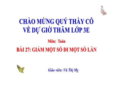 Bài giảng Toán 3 - Tuần 11, Bài 27: Giảm một số đi một số lần (Vũ Thị Mỵ)