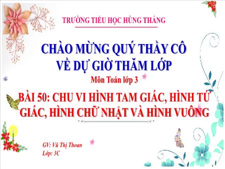 Bài giảng Toán 3 - Tuần 21, Bài 50: Chu vi hình tam giác, hình tứ giác, hình chữ nhật và hình vuông (Tiết 1)(Vũ Thị Thoan)