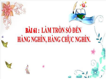 Bài giảng Toán 3 - Tuần 27, Bài 61: Làm tròn số đến hàng nghìn, hàng chục nghìn (Vũ Thị Mỵ)