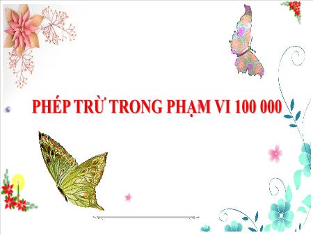 Bài giảng Toán 3 - Tuần 28, Bài 64: Phép trừ trong phạm vi 100 000 (Vũ Thị Mỵ)