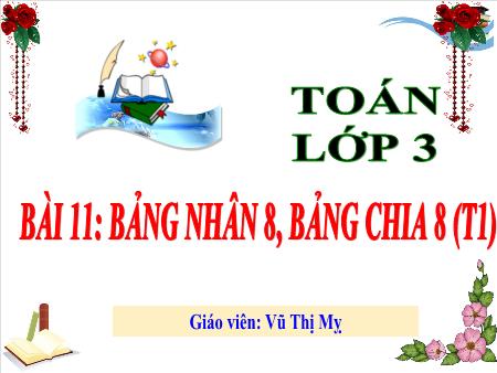 Bài giảng Toán 3 - Tuần 5, Bài 11: Bảng nhân 8, bảng chia 8 (Tiết 1)(Vũ Thị Mỵ)