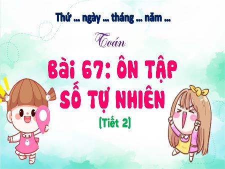 Bài giảng Toán 4 - Bài 67: Ôn tập số tự nhiên (Tiết 2)