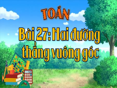 Bài giảng Toán 4 - Tuần 13, Bài 27: Hai đường thẳng vuông góc