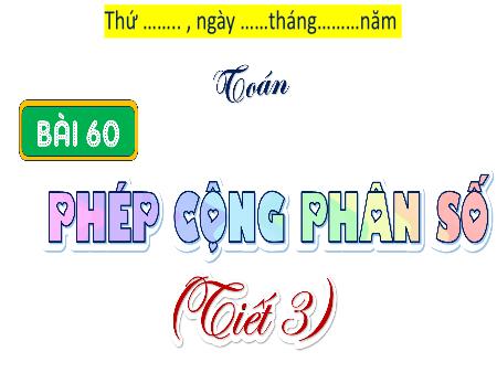 Bài giảng Toán 4 - Tuần 29, Bài 60: Phép cộng phân số (Tiết 3)