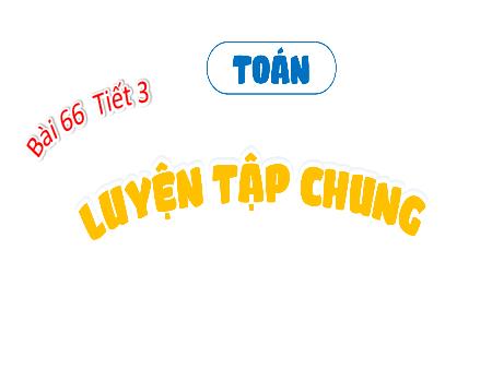 Bài giảng Toán 4 - Tuần 33, Bài 66: Luyện tập chung (Tiết 3)