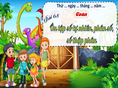 Bài giảng Toán 5 - Bài 68: Ôn tập số tự nhiên, phân số, số thập phân