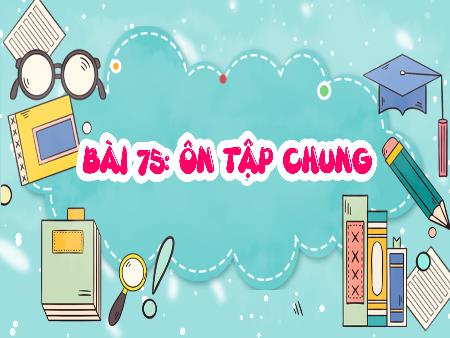 Bài giảng Toán 5 - Bài 75: Ôn tập chung (Tiết 1)