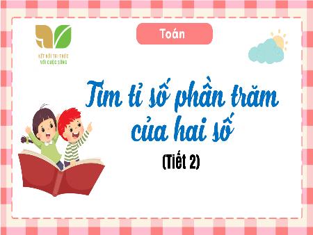 Bài giảng Toán 5 (Kết nối tri thức) - Bài 40: Tìm tỉ số phần trăm của hai số (Tiết 2)