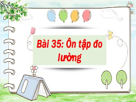 Bài giảng Toán Lớp 2 - Tuần 18, Bài 35: Ôn tập đo lường